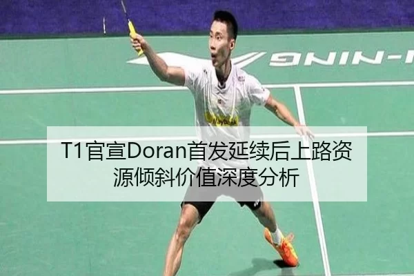 T1官宣Doran首发延续后上路资源倾斜价值深度分析